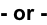 - or -