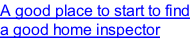 A good place to start to find a good home inspector