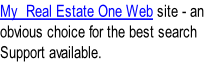 My  Real Estate One Web site - an  obvious choice for the best search  Support available.
